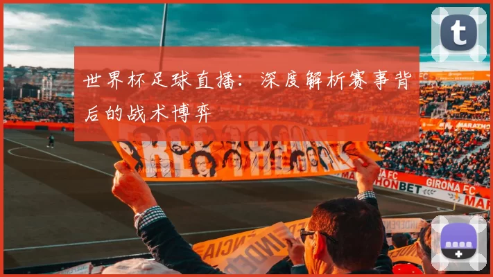 世界杯足球直播：深度解析赛事背后的战术博弈