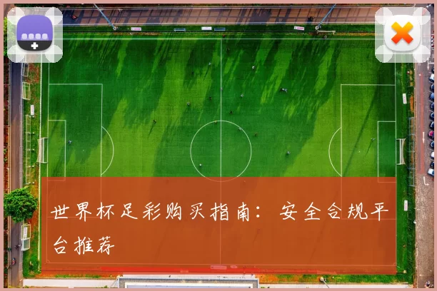 世界杯足彩购买指南：安全合规平台推荐