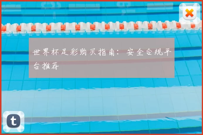 世界杯足彩购买指南：安全合规平台推荐