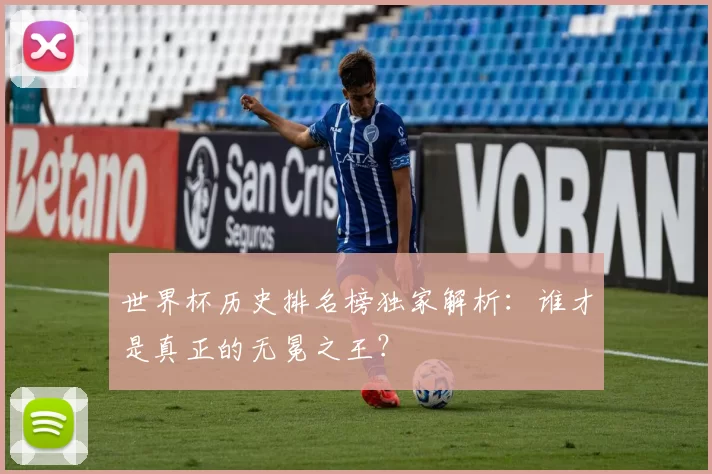 世界杯历史排名榜独家解析：谁才是真正的无冕之王？