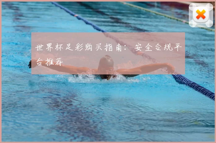 世界杯足彩购买指南：安全合规平台推荐