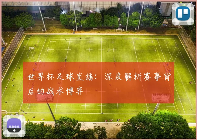 世界杯足球直播：深度解析赛事背后的战术博弈