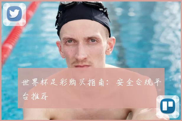 世界杯足彩购买指南：安全合规平台推荐