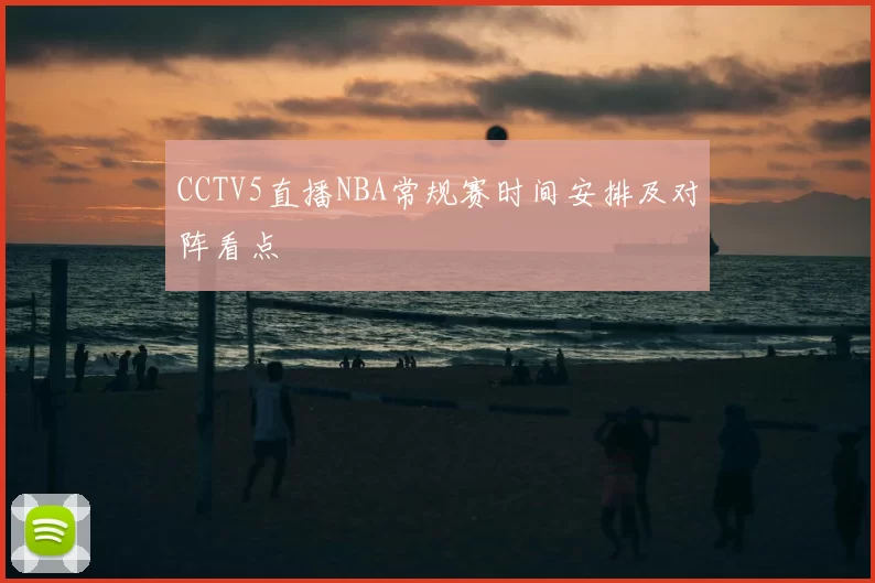 CCTV5直播NBA常规赛时间安排及对阵看点