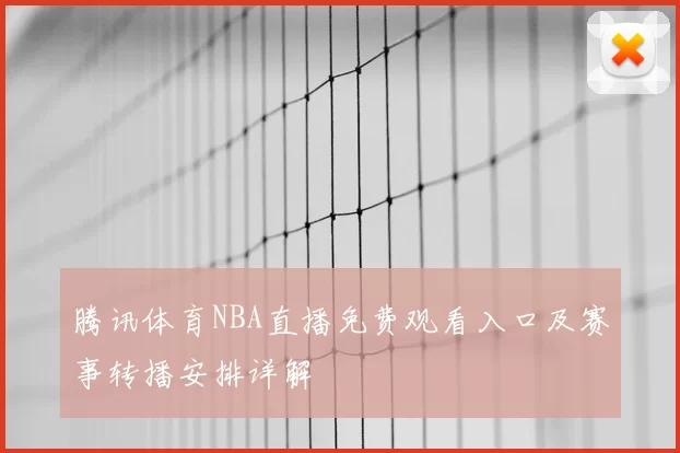 腾讯体育NBA直播免费观看入口及赛事转播安排详解