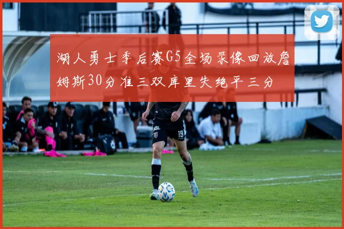 湖人勇士季后赛G5全场录像回放詹姆斯30分准三双库里失绝平三分