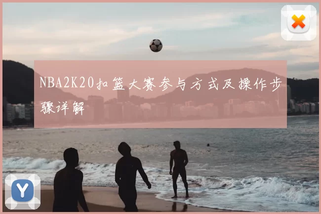 NBA2K20扣篮大赛参与方式及操作步骤详解