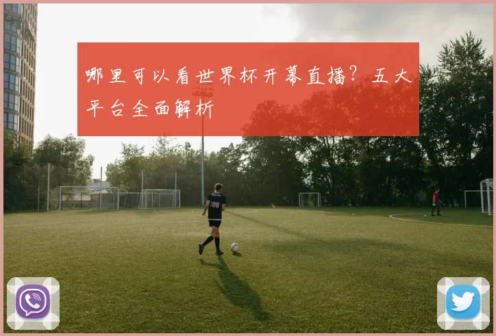 哪里可以看世界杯开幕直播?五大平台全面解析