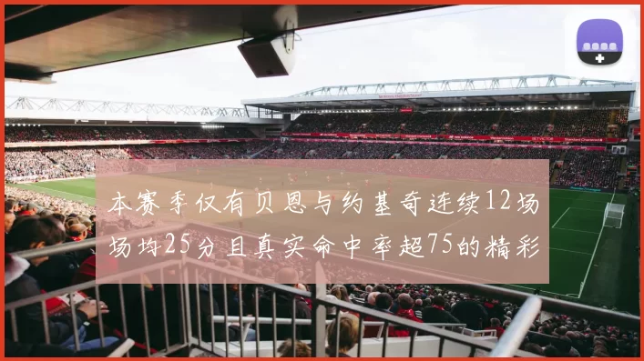 本赛季仅有贝恩与约基奇连续12场场均25分且真实命中率超75的精彩表现