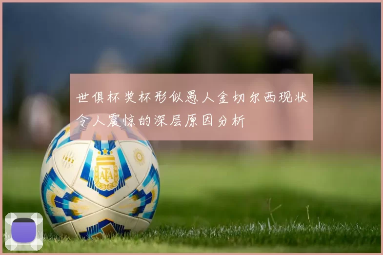世俱杯奖杯形似愚人金切尔西现状令人震惊的深层原因分析