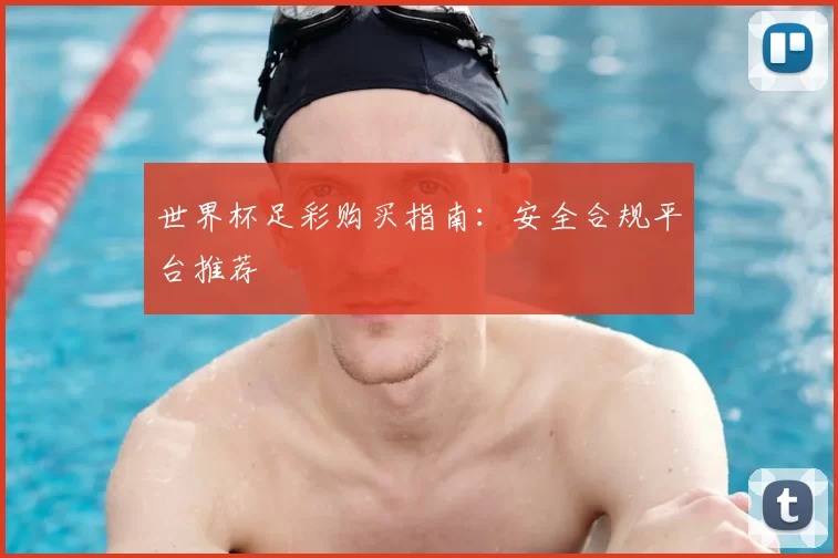 世界杯足彩购买指南：安全合规平台推荐