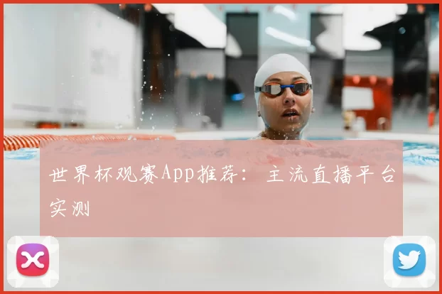 世界杯观赛App推荐：主流直播平台实测