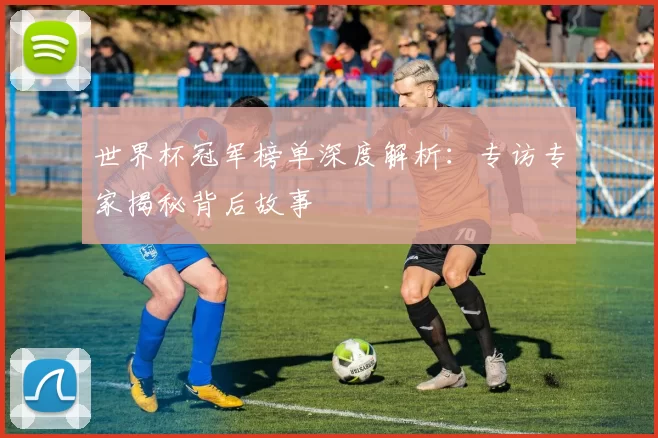 世界杯冠军榜单深度解析:专访专家揭秘背后故事