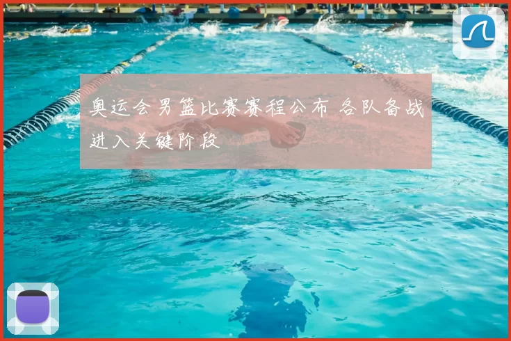 奥运会男篮比赛赛程公布 各队备战进入关键阶段