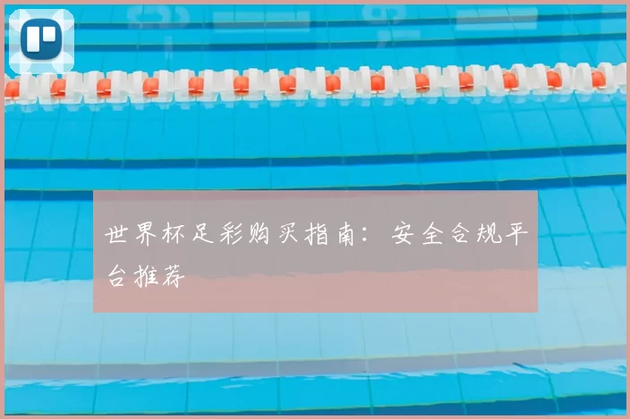 世界杯足彩购买指南：安全合规平台推荐