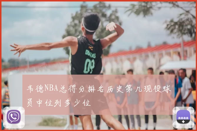 韦德NBA总得分排名历史第几现役球员中位列多少位