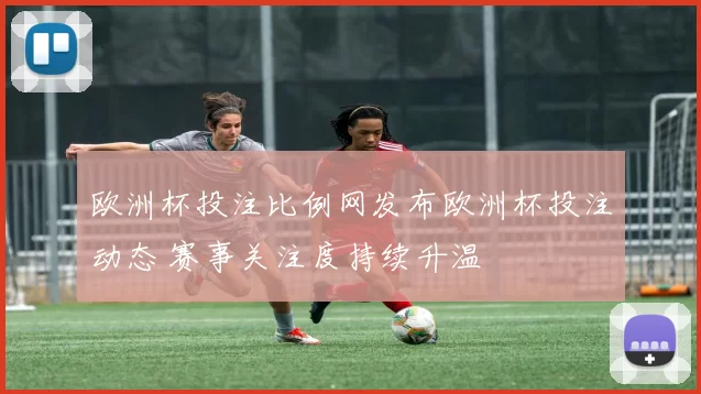 欧洲杯投注比例网发布欧洲杯投注动态 赛事关注度持续升温