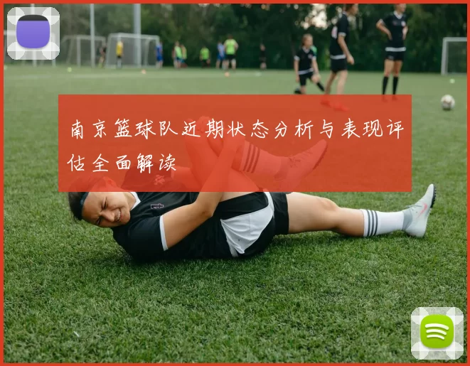 南京篮球队近期状态分析与表现评估全面解读