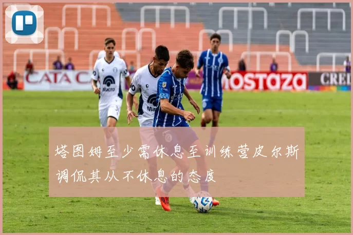 塔图姆至少需休息至训练营皮尔斯调侃其从不休息的态度