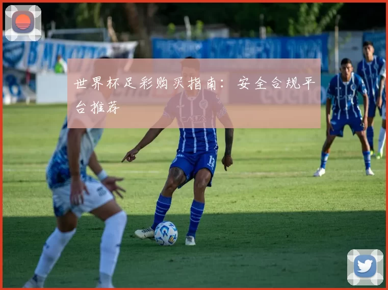 世界杯足彩购买指南：安全合规平台推荐