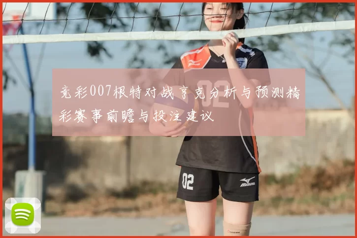 竞彩007根特对战亨克分析与预测精彩赛事前瞻与投注建议