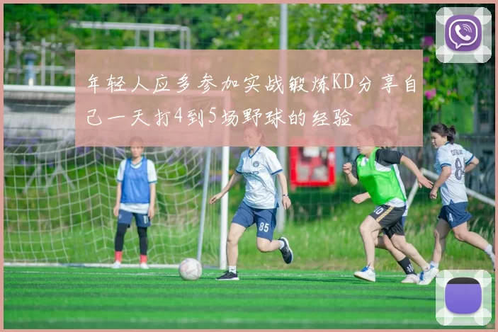 年轻人应多参加实战锻炼KD分享自己一天打4到5场野球的经验