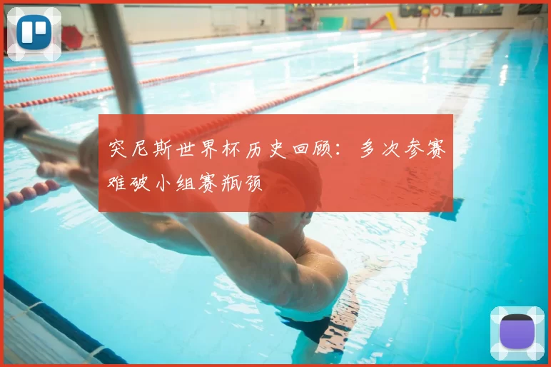 突尼斯世界杯历史回顾：多次参赛难破小组赛瓶颈