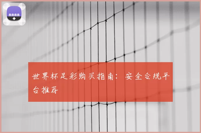 世界杯足彩购买指南：安全合规平台推荐