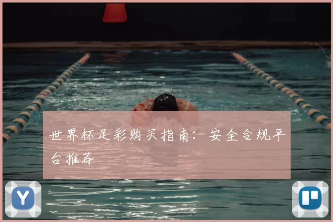 世界杯足彩购买指南:安全合规平台推荐