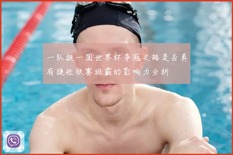 一队挺一国世界杯争冠之路是否真有捷径联赛班霸的影响力分析