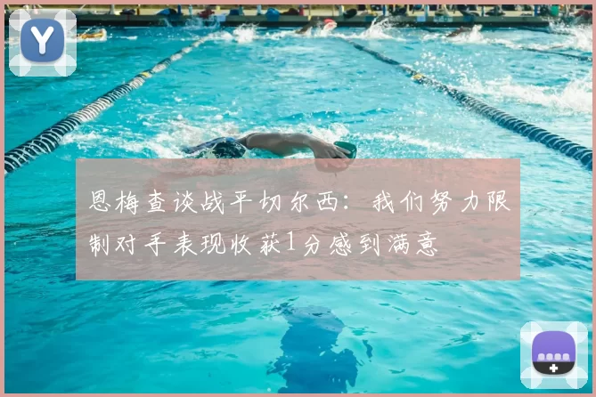 恩梅查谈战平切尔西：我们努力限制对手表现收获1分感到满意