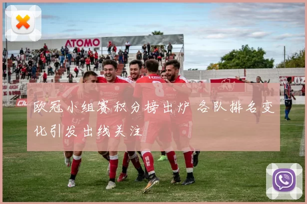 欧冠小组赛积分榜出炉 各队排名变化引发出线关注