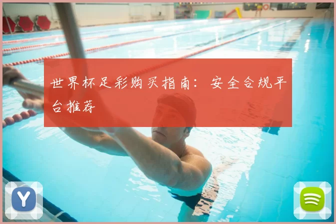 世界杯足彩购买指南：安全合规平台推荐