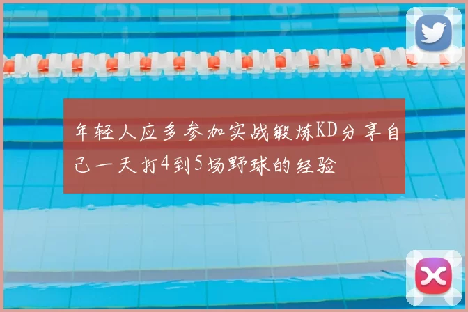 年轻人应多参加实战锻炼KD分享自己一天打4到5场野球的经验