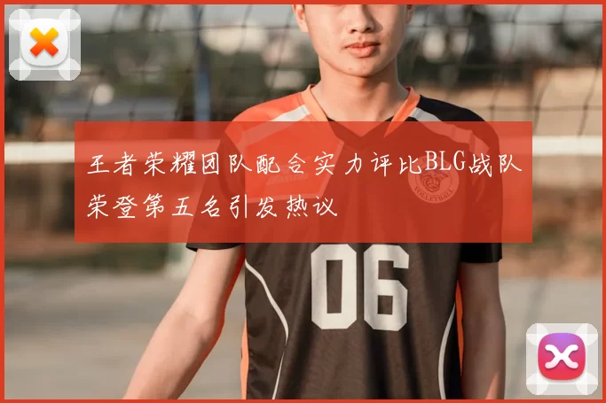 王者荣耀团队配合实力评比BLG战队荣登第五名引发热议