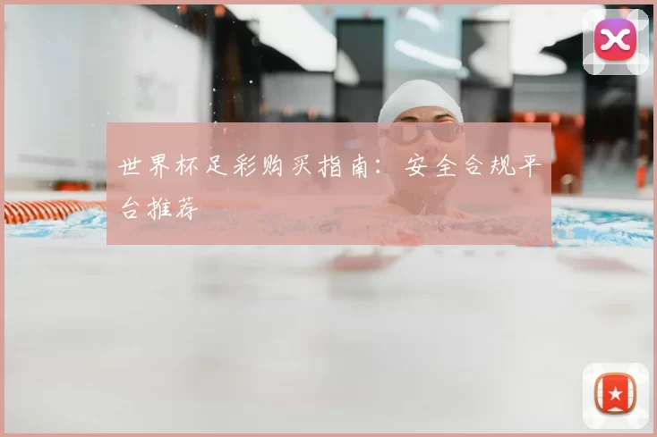 世界杯足彩购买指南:安全合规平台推荐