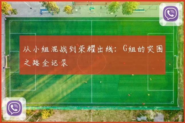 从小组混战到荣耀出线:G组的突围之路全记录