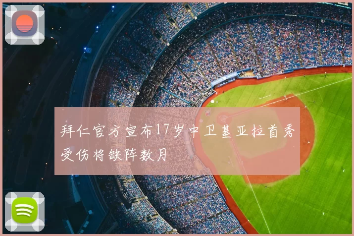 拜仁官方宣布17岁中卫基亚拉首秀受伤将缺阵数月