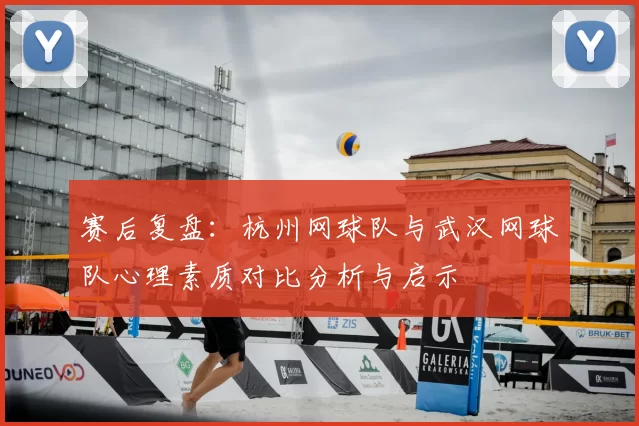 赛后复盘：杭州网球队与武汉网球队心理素质对比分析与启示