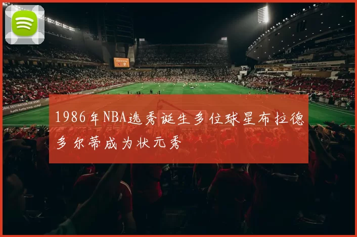 1986年NBA选秀诞生多位球星布拉德多尔蒂成为状元秀