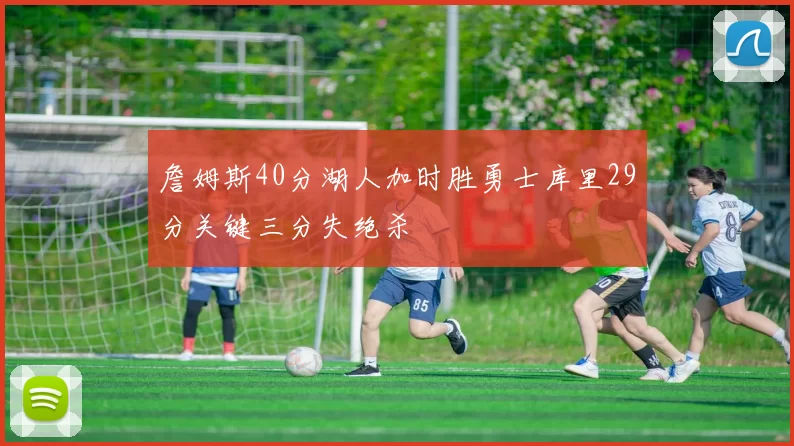 詹姆斯40分湖人加时胜勇士库里29分关键三分失绝杀