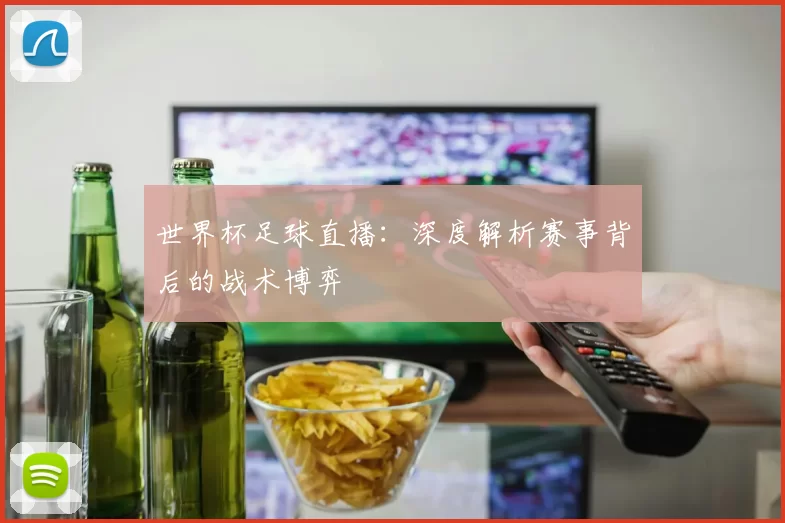 世界杯足球直播:深度解析赛事背后的战术博弈