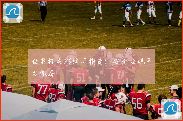 世界杯足彩购买指南:安全合规平台推荐