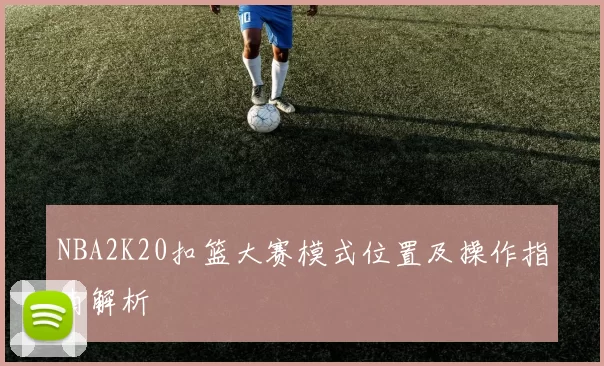 NBA2K20扣篮大赛模式位置及操作指南解析