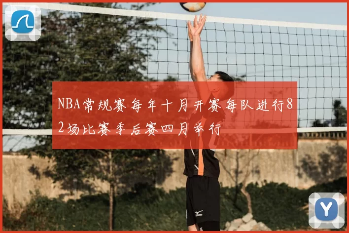 NBA常规赛每年十月开赛每队进行82场比赛季后赛四月举行