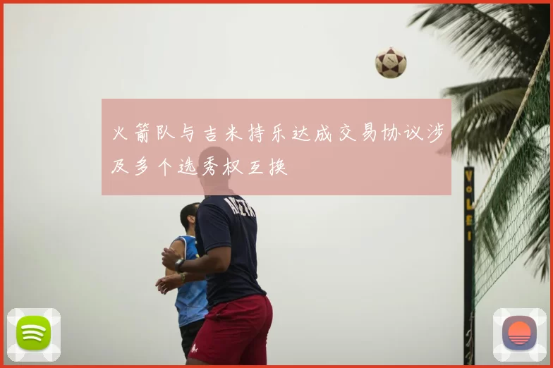 火箭队与吉米持乐达成交易协议涉及多个选秀权互换