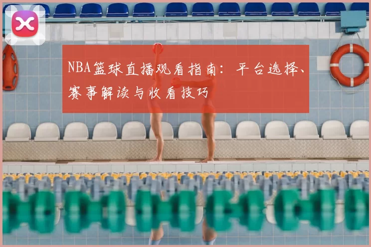 NBA篮球直播观看指南：平台选择、赛事解读与收看技巧