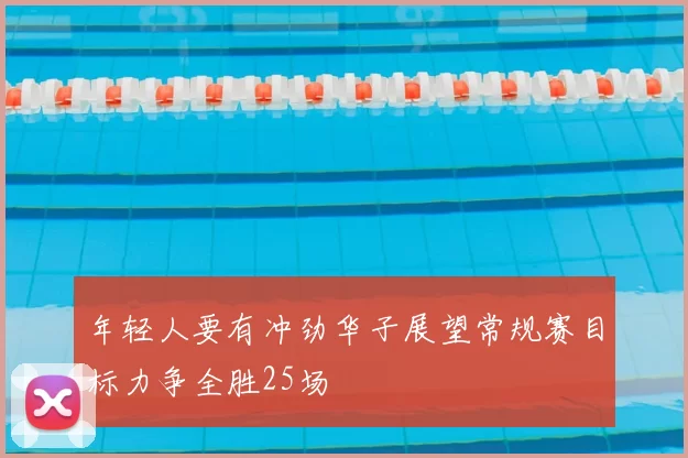 年轻人要有冲劲华子展望常规赛目标力争全胜25场