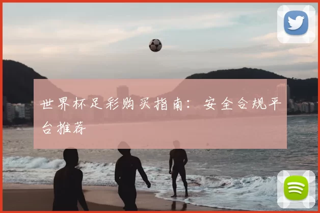 世界杯足彩购买指南：安全合规平台推荐