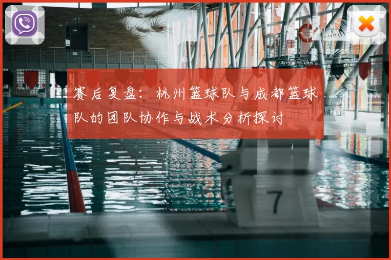 赛后复盘:杭州篮球队与成都篮球队的团队协作与战术分析探讨